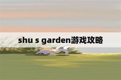 shu s garden游戏攻略